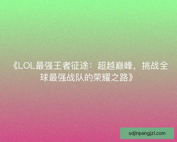 《LOL最强王者征途：超越巅峰，挑战全球最强战队的荣耀之路》