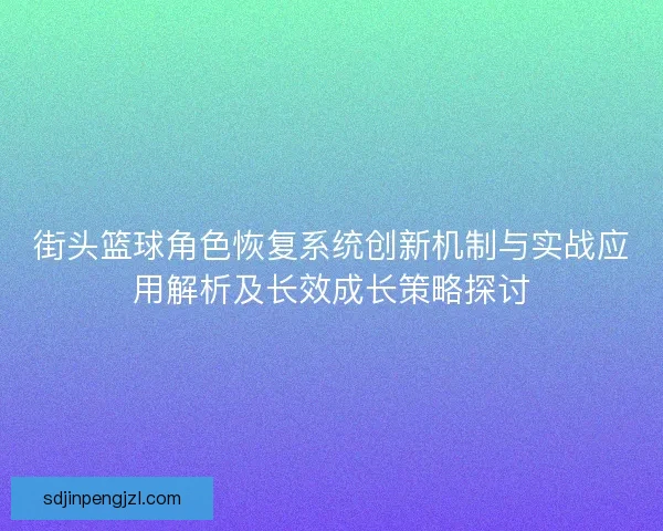 街头篮球角色恢复系统创新机制与实战应用解析及长效成长策略探讨