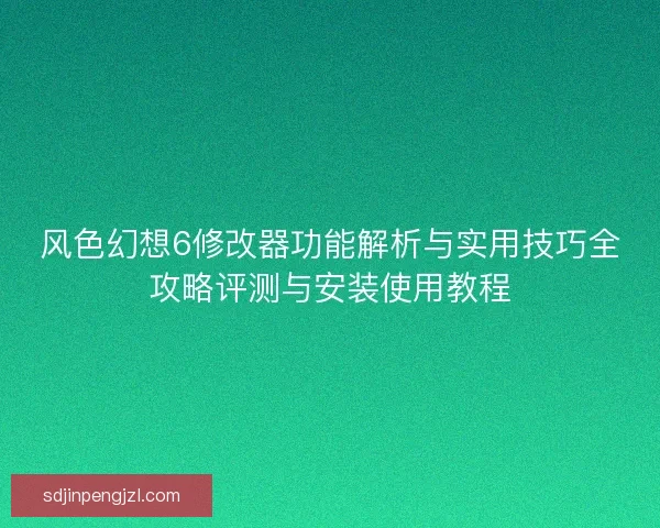风色幻想6修改器功能解析与实用技巧全攻略评测与安装使用教程