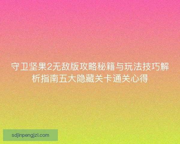 守卫坚果2无敌版攻略秘籍与玩法技巧解析指南五大隐藏关卡通关心得
