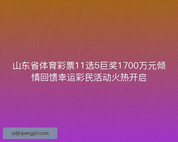 山东省体育彩票11选5巨奖1700万元倾情回馈幸运彩民活动火热开启